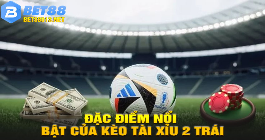 Đặc Điểm Nổi Bật Của Kèo Tài Xỉu 2 Trái