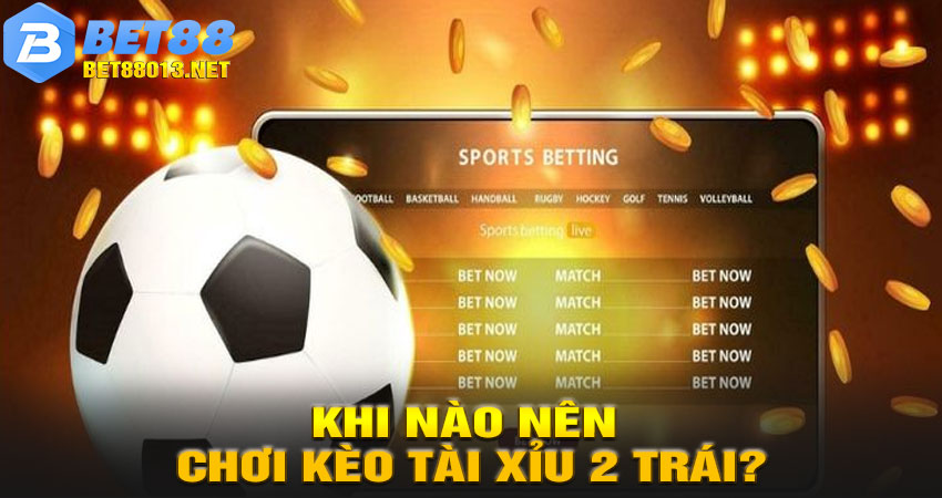 Khi Nào Nên Chơi Kèo Tài Xỉu 2 Trái?