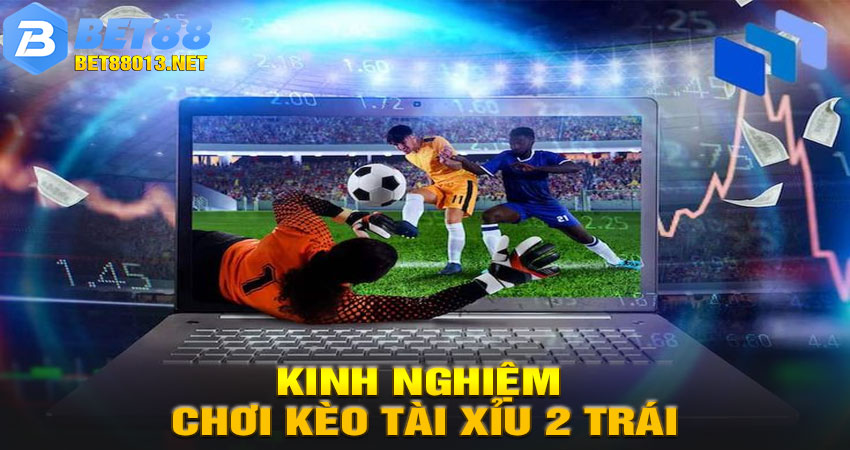 Kinh Nghiệm Chơi Kèo Tài Xỉu 2 Trái Hiệu Quả Tại Bet88