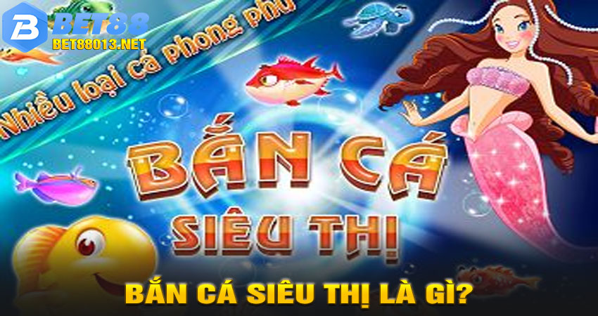 Bắn Cá Siêu Thị Là Gì?