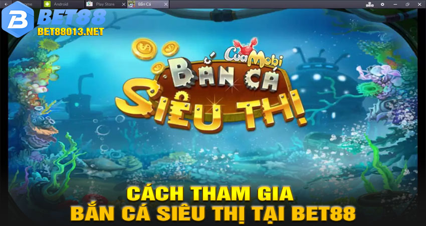 Cách Tham Gia Bắn Cá Siêu Thị Tại Bet88